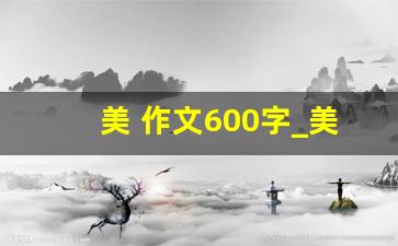 美 作文600字_美作文600字范文